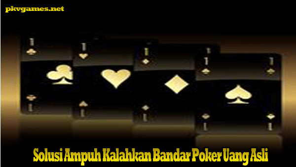 Solusi Ampuh Kalahkan Bandar Poker Uang Asli